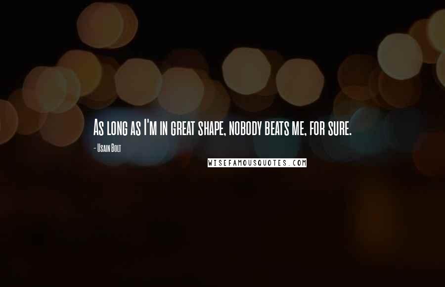 Usain Bolt Quotes: As long as I'm in great shape, nobody beats me, for sure.