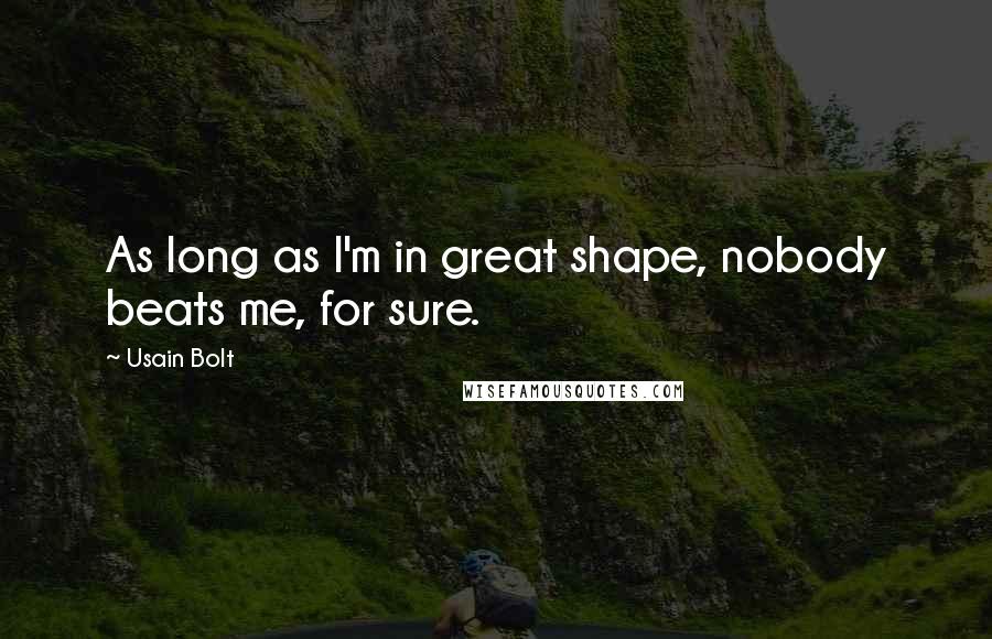 Usain Bolt Quotes: As long as I'm in great shape, nobody beats me, for sure.