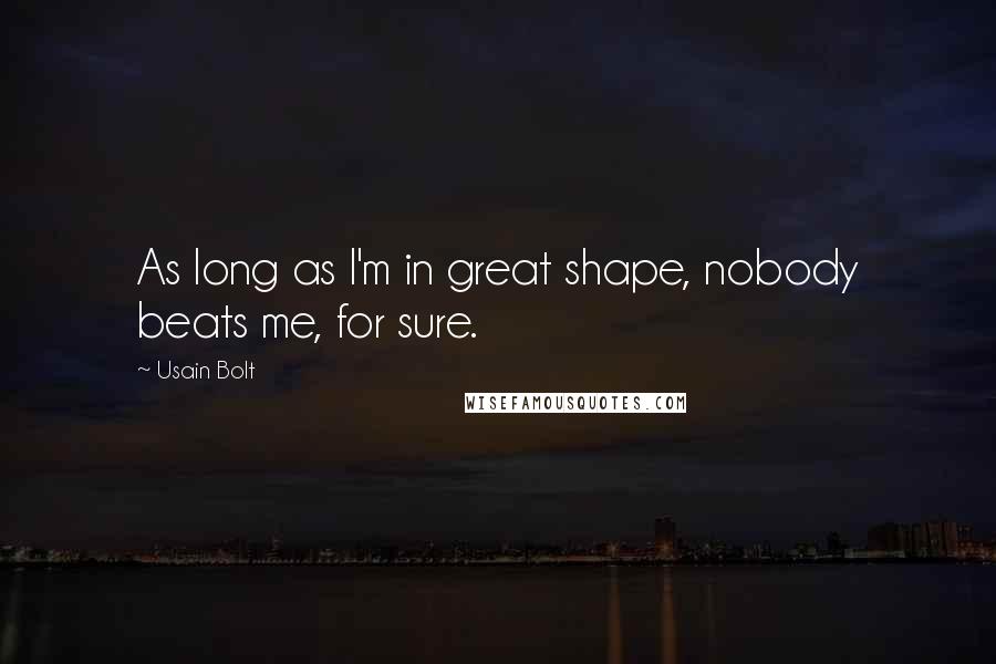 Usain Bolt Quotes: As long as I'm in great shape, nobody beats me, for sure.