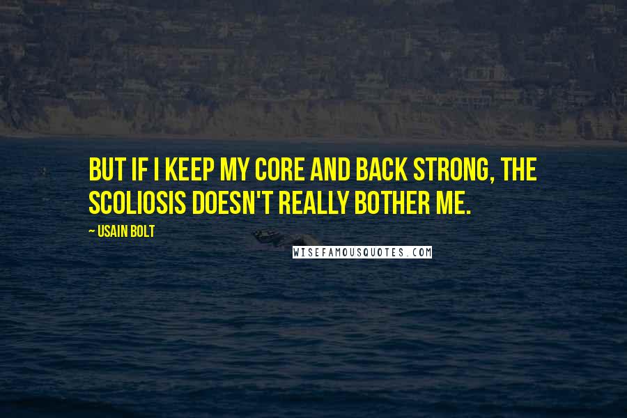 Usain Bolt Quotes: But if I keep my core and back strong, the scoliosis doesn't really bother me.