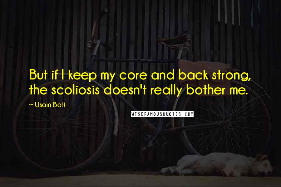 Usain Bolt Quotes: But if I keep my core and back strong, the scoliosis doesn't really bother me.