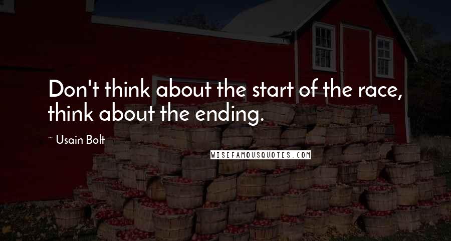 Usain Bolt Quotes: Don't think about the start of the race, think about the ending.