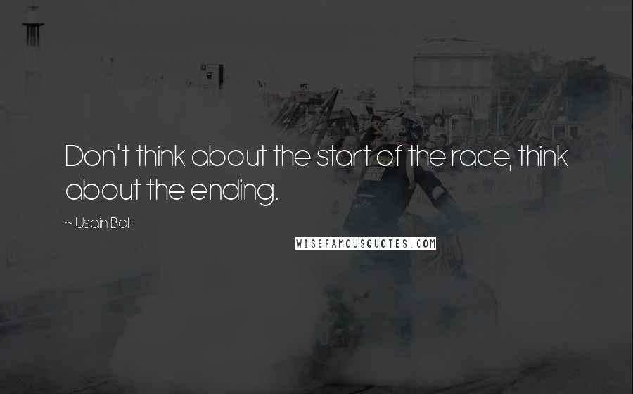 Usain Bolt Quotes: Don't think about the start of the race, think about the ending.