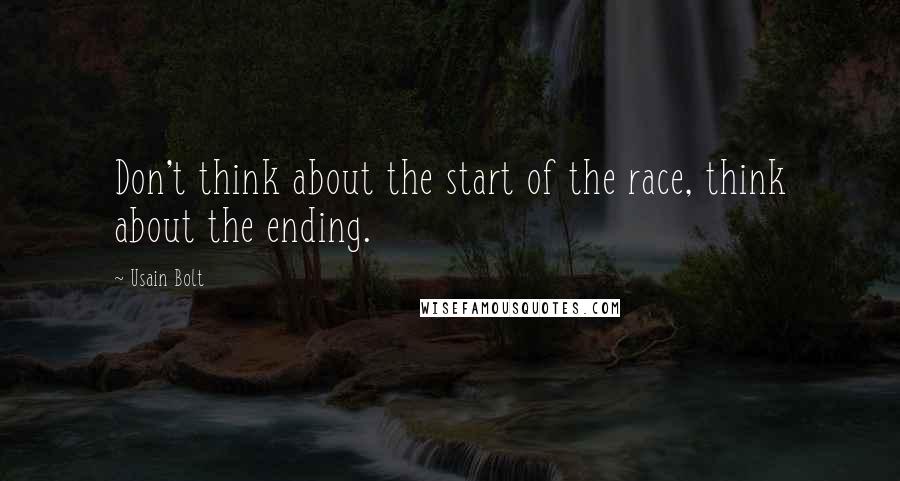 Usain Bolt Quotes: Don't think about the start of the race, think about the ending.