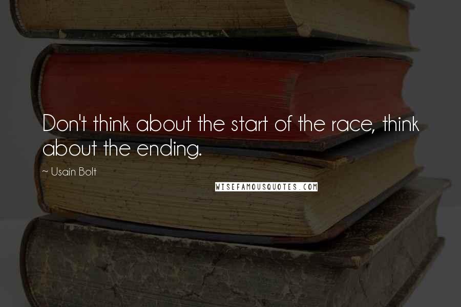 Usain Bolt Quotes: Don't think about the start of the race, think about the ending.