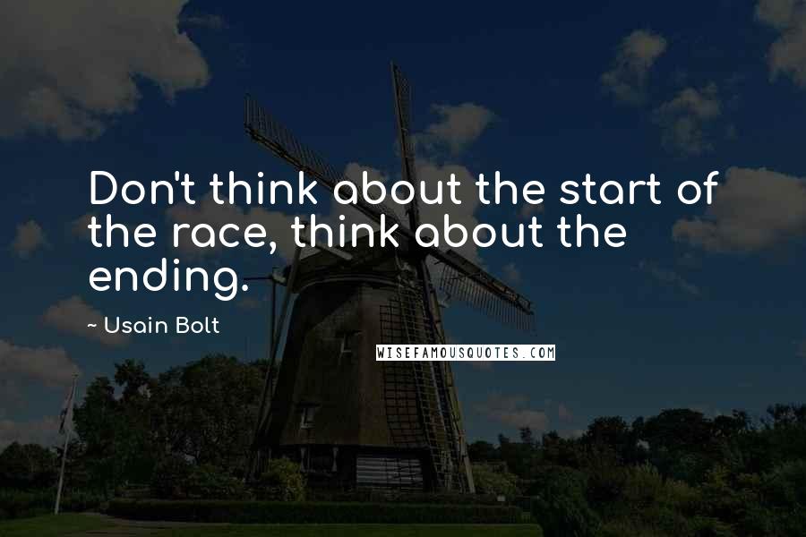 Usain Bolt Quotes: Don't think about the start of the race, think about the ending.