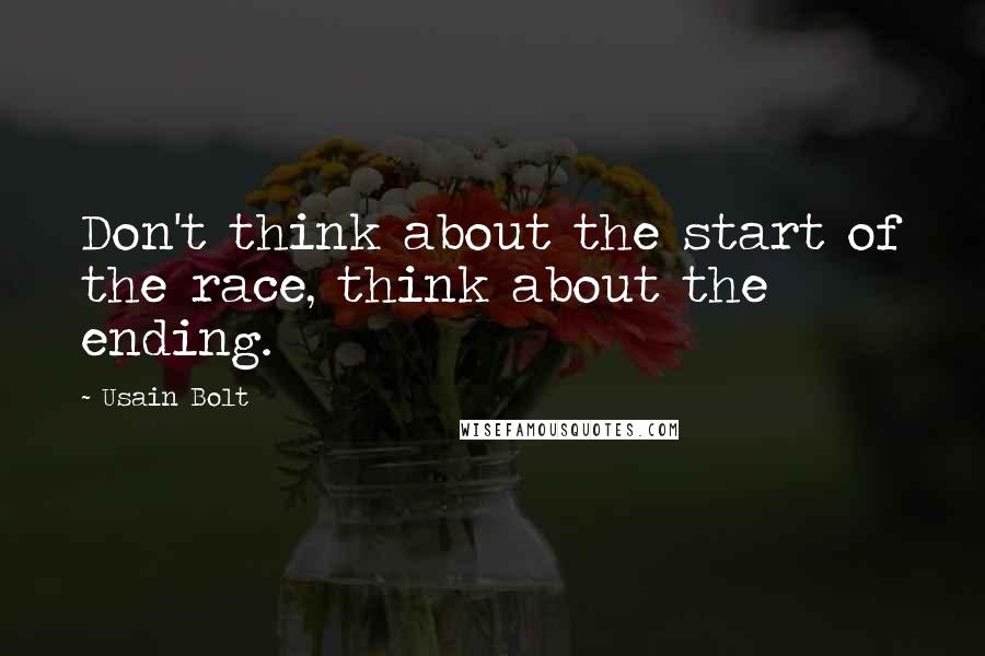 Usain Bolt Quotes: Don't think about the start of the race, think about the ending.