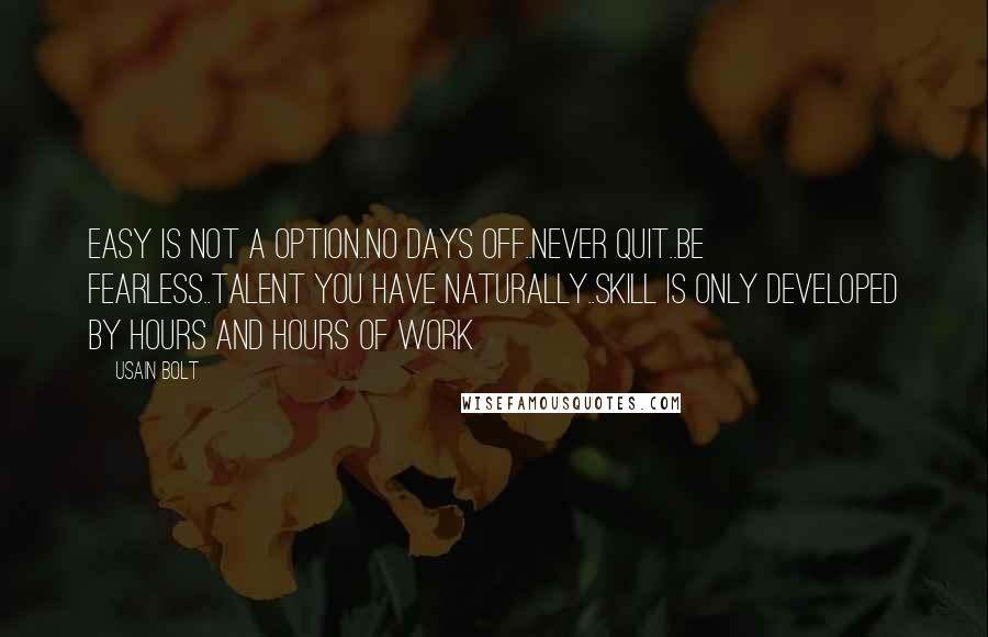 Usain Bolt Quotes: Easy is not a option..No days off..Never Quit..Be Fearless..Talent you have Naturally..Skill is only developed by hours and hours of Work