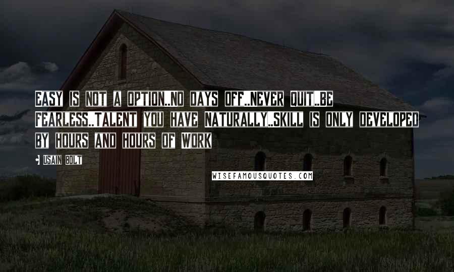 Usain Bolt Quotes: Easy is not a option..No days off..Never Quit..Be Fearless..Talent you have Naturally..Skill is only developed by hours and hours of Work