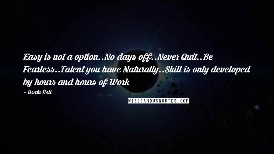 Usain Bolt Quotes: Easy is not a option..No days off..Never Quit..Be Fearless..Talent you have Naturally..Skill is only developed by hours and hours of Work