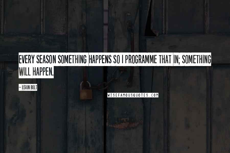 Usain Bolt Quotes: Every season something happens so I programme that in; something will happen.