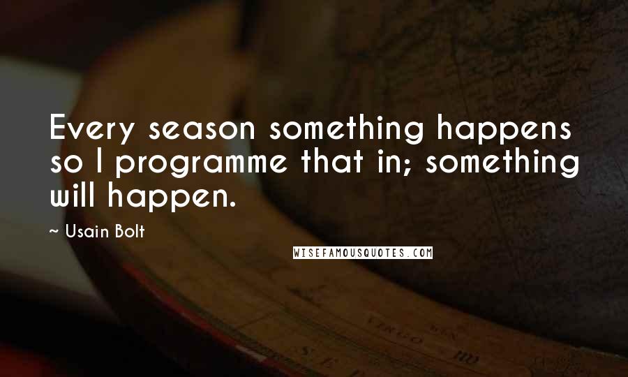 Usain Bolt Quotes: Every season something happens so I programme that in; something will happen.