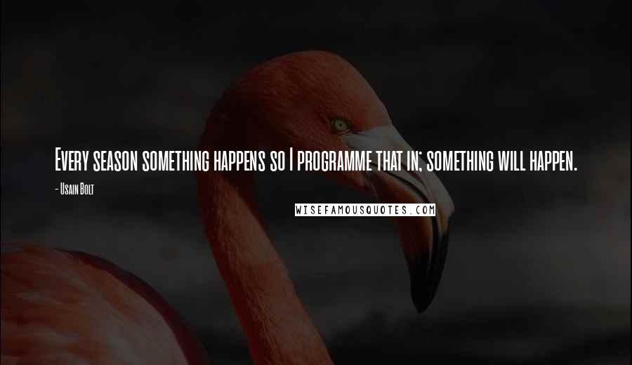 Usain Bolt Quotes: Every season something happens so I programme that in; something will happen.