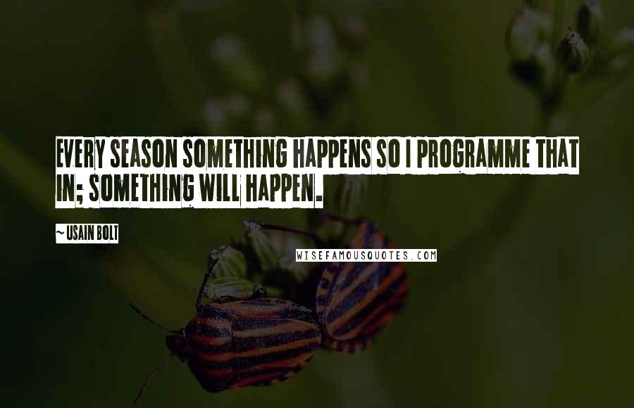 Usain Bolt Quotes: Every season something happens so I programme that in; something will happen.