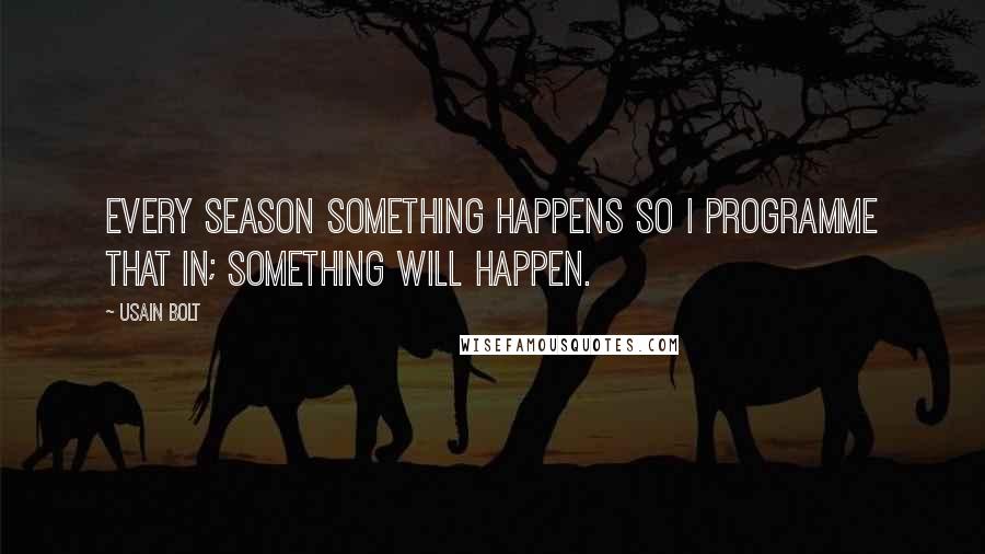 Usain Bolt Quotes: Every season something happens so I programme that in; something will happen.