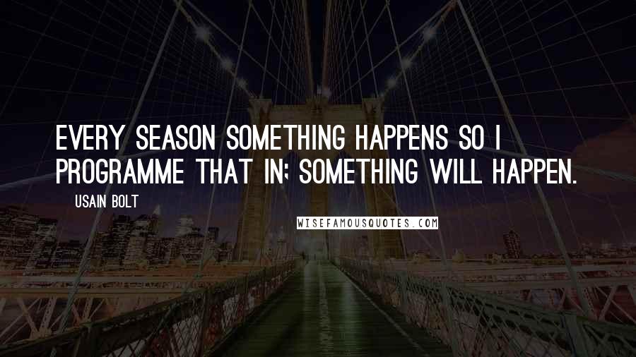 Usain Bolt Quotes: Every season something happens so I programme that in; something will happen.