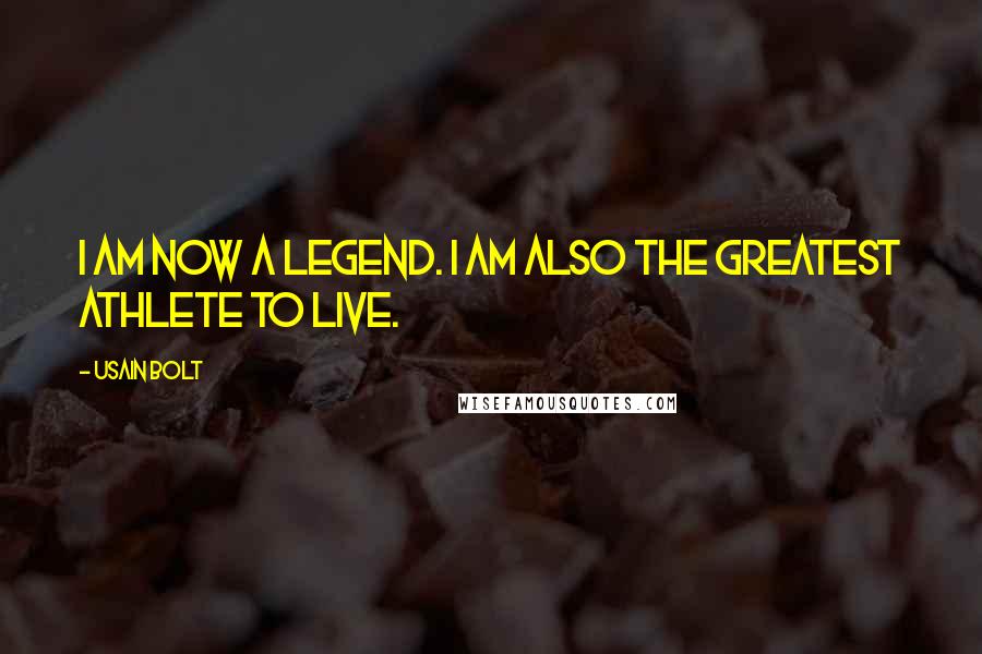 Usain Bolt Quotes: I am now a legend. I am also the greatest athlete to live.