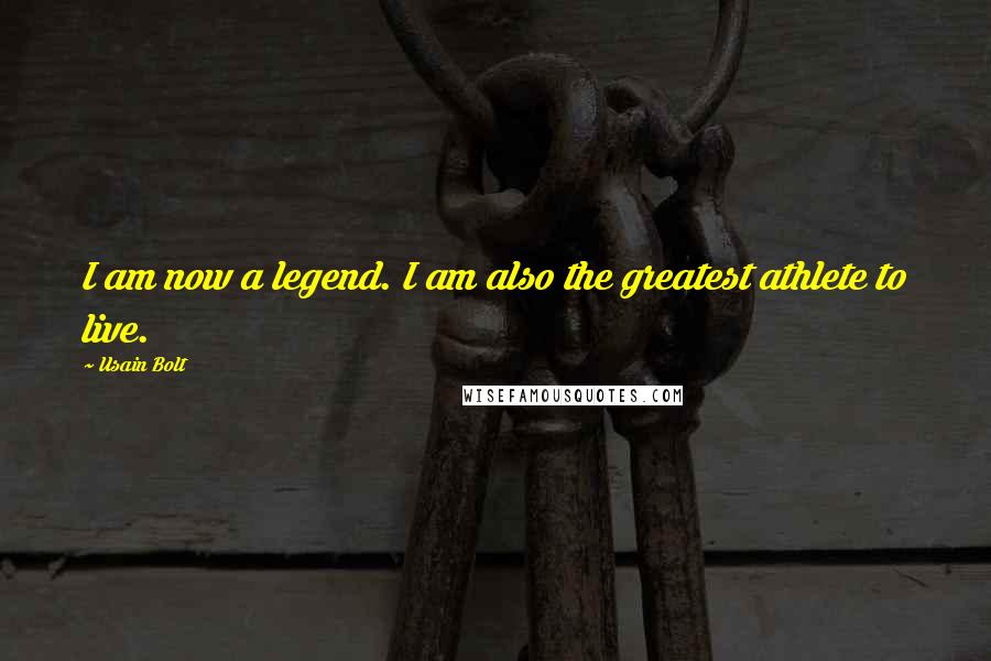 Usain Bolt Quotes: I am now a legend. I am also the greatest athlete to live.