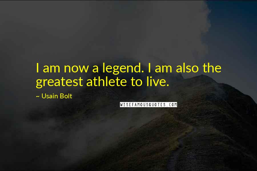 Usain Bolt Quotes: I am now a legend. I am also the greatest athlete to live.