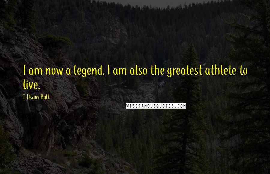 Usain Bolt Quotes: I am now a legend. I am also the greatest athlete to live.