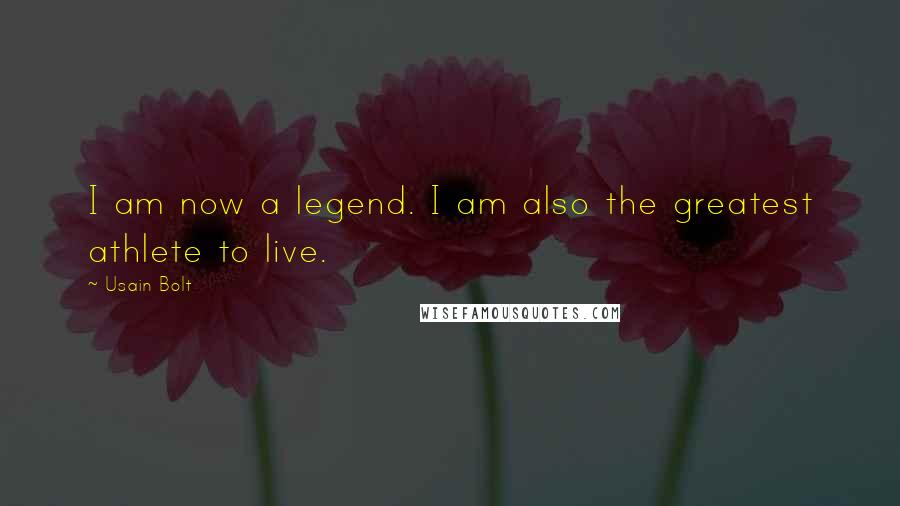 Usain Bolt Quotes: I am now a legend. I am also the greatest athlete to live.
