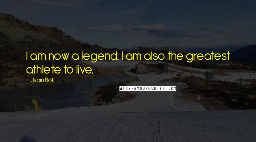 Usain Bolt Quotes: I am now a legend. I am also the greatest athlete to live.