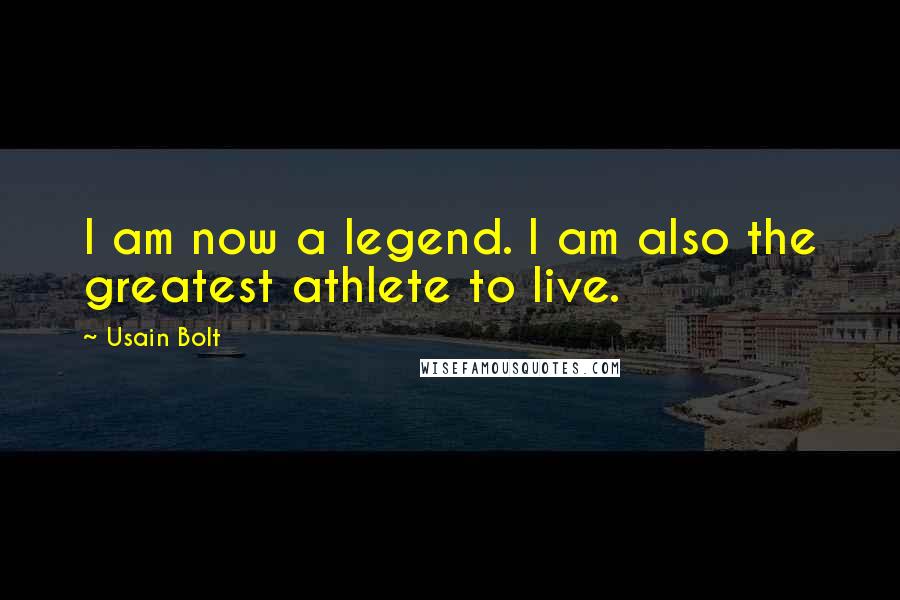 Usain Bolt Quotes: I am now a legend. I am also the greatest athlete to live.