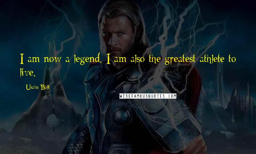 Usain Bolt Quotes: I am now a legend. I am also the greatest athlete to live.