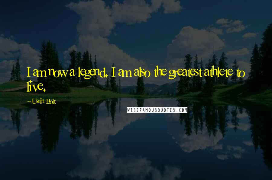 Usain Bolt Quotes: I am now a legend. I am also the greatest athlete to live.