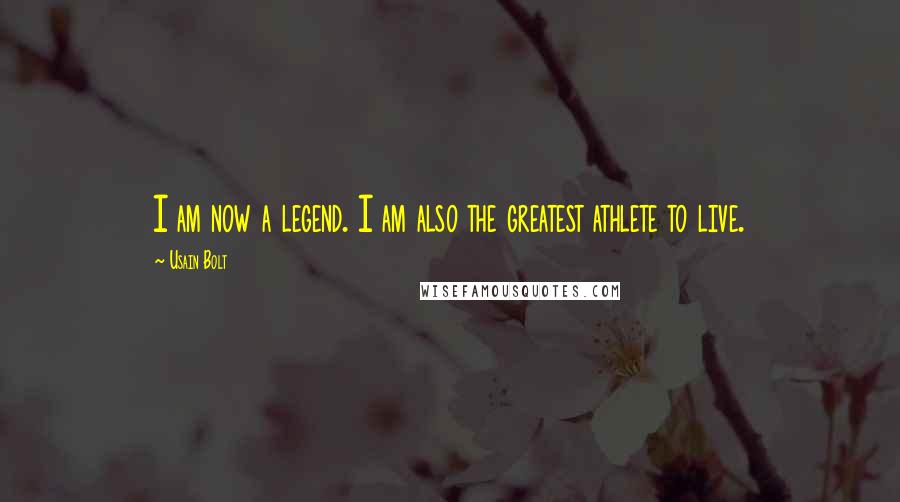 Usain Bolt Quotes: I am now a legend. I am also the greatest athlete to live.