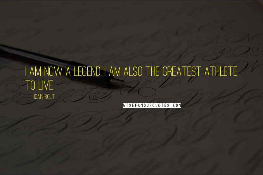 Usain Bolt Quotes: I am now a legend. I am also the greatest athlete to live.