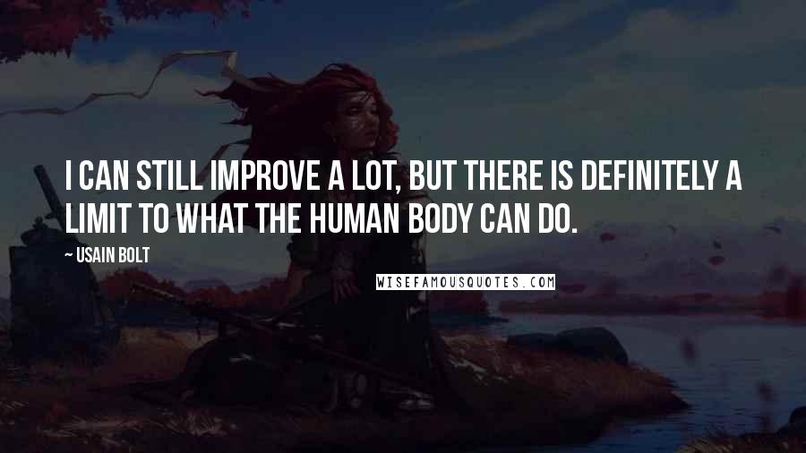 Usain Bolt Quotes: I can still improve a lot, but there is definitely a limit to what the human body can do.