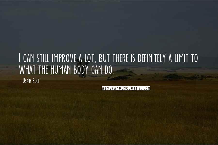 Usain Bolt Quotes: I can still improve a lot, but there is definitely a limit to what the human body can do.