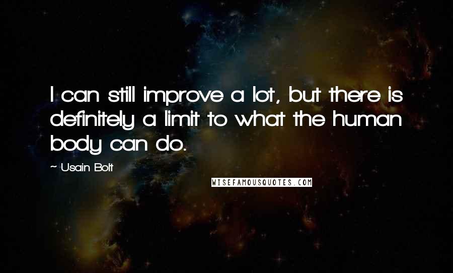 Usain Bolt Quotes: I can still improve a lot, but there is definitely a limit to what the human body can do.