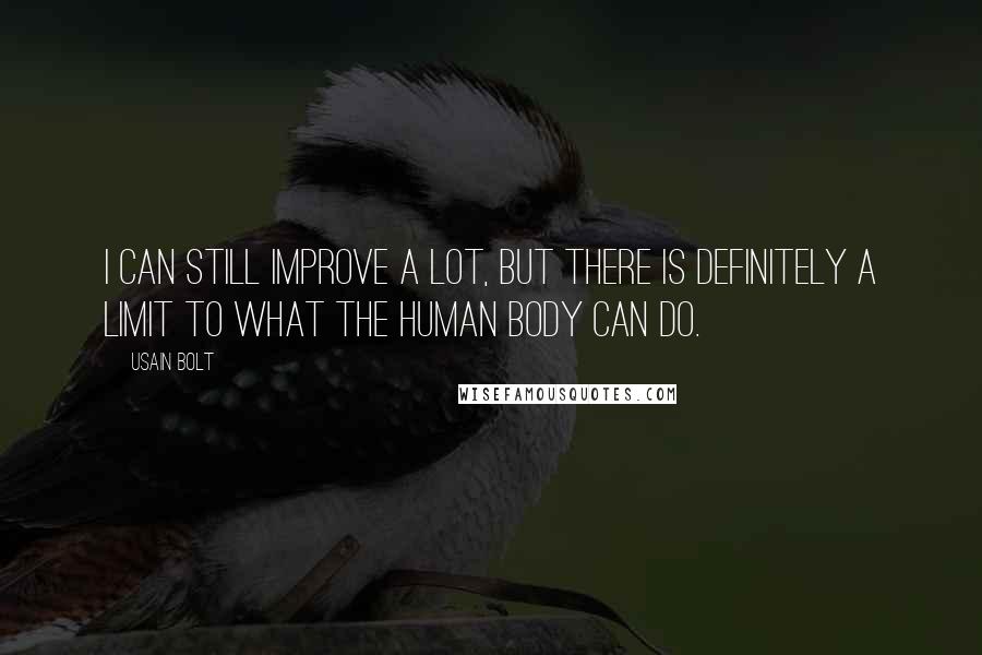 Usain Bolt Quotes: I can still improve a lot, but there is definitely a limit to what the human body can do.