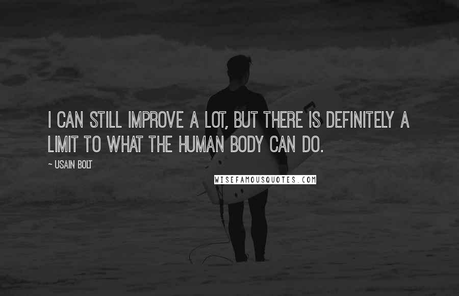 Usain Bolt Quotes: I can still improve a lot, but there is definitely a limit to what the human body can do.