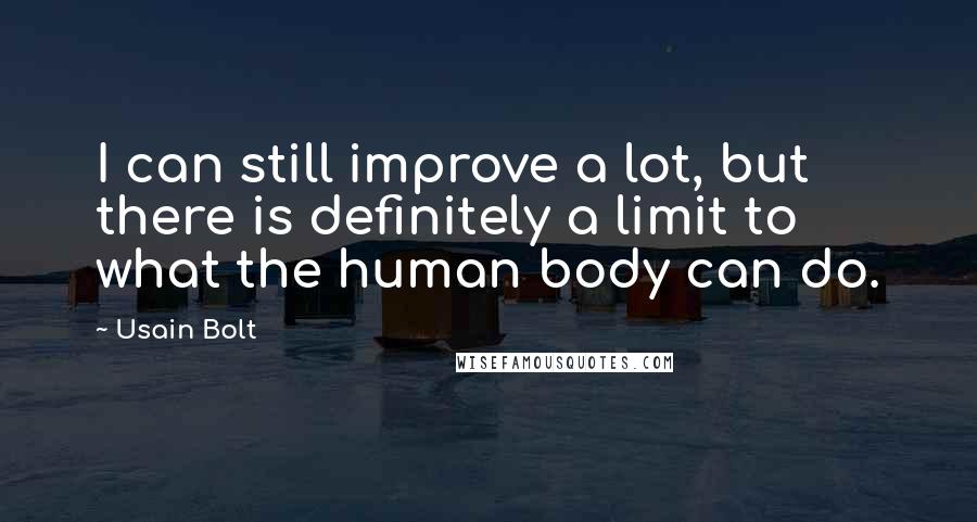Usain Bolt Quotes: I can still improve a lot, but there is definitely a limit to what the human body can do.