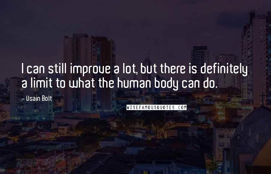 Usain Bolt Quotes: I can still improve a lot, but there is definitely a limit to what the human body can do.