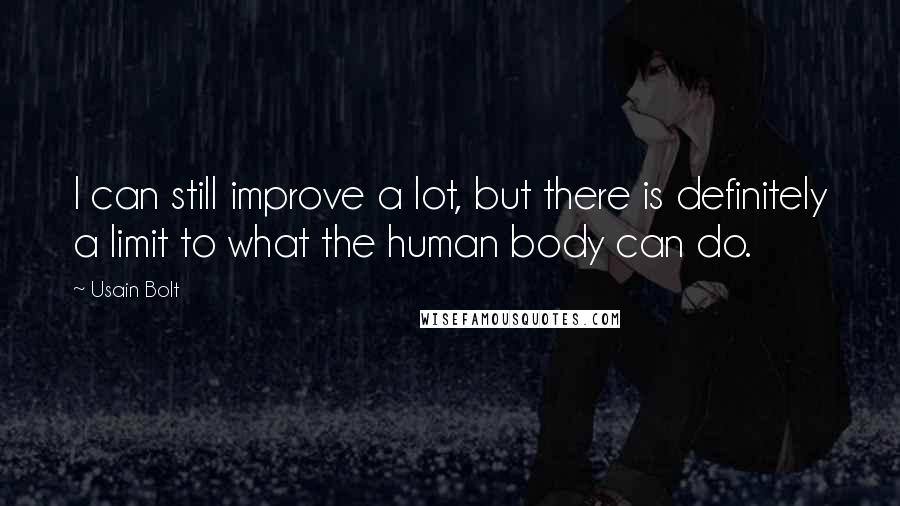 Usain Bolt Quotes: I can still improve a lot, but there is definitely a limit to what the human body can do.
