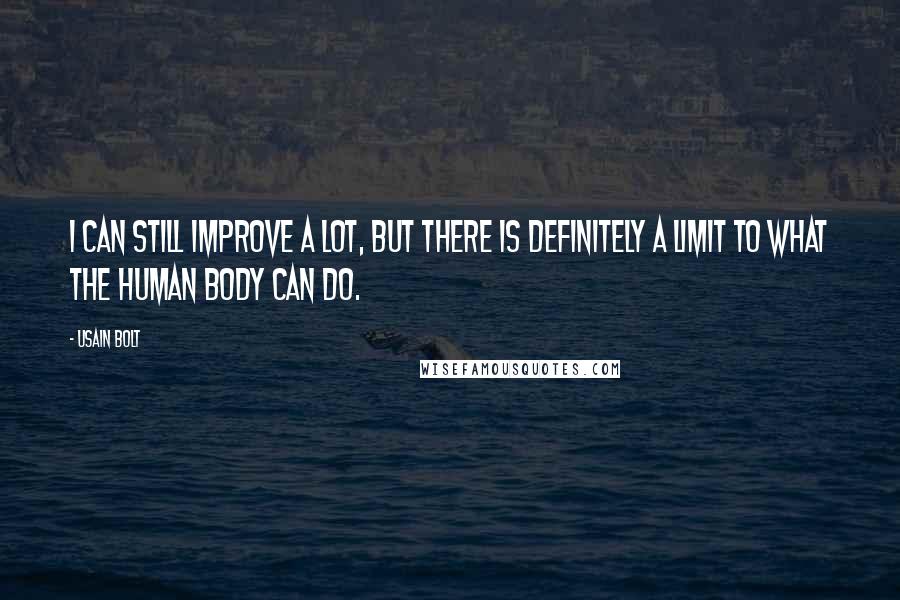 Usain Bolt Quotes: I can still improve a lot, but there is definitely a limit to what the human body can do.