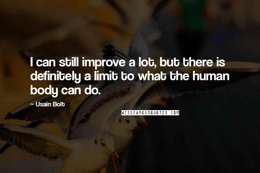 Usain Bolt Quotes: I can still improve a lot, but there is definitely a limit to what the human body can do.