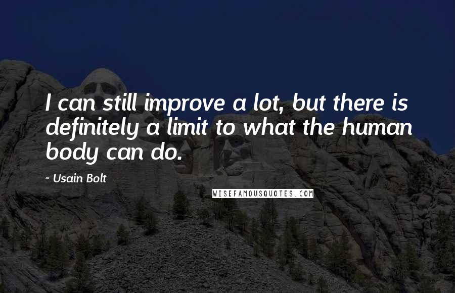 Usain Bolt Quotes: I can still improve a lot, but there is definitely a limit to what the human body can do.