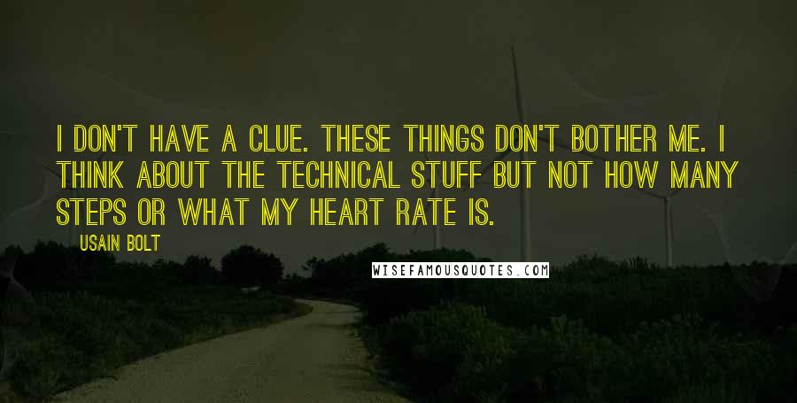 Usain Bolt Quotes: I don't have a clue. These things don't bother me. I think about the technical stuff but not how many steps or what my heart rate is.