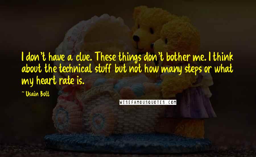 Usain Bolt Quotes: I don't have a clue. These things don't bother me. I think about the technical stuff but not how many steps or what my heart rate is.