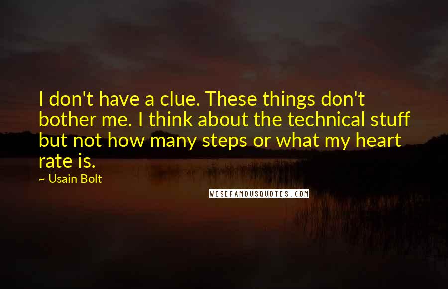 Usain Bolt Quotes: I don't have a clue. These things don't bother me. I think about the technical stuff but not how many steps or what my heart rate is.