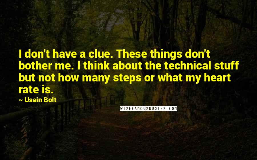 Usain Bolt Quotes: I don't have a clue. These things don't bother me. I think about the technical stuff but not how many steps or what my heart rate is.