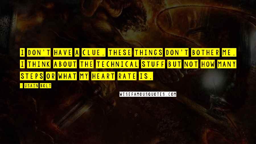 Usain Bolt Quotes: I don't have a clue. These things don't bother me. I think about the technical stuff but not how many steps or what my heart rate is.