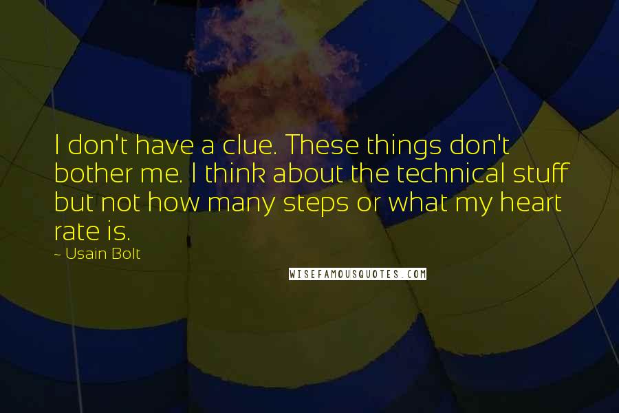 Usain Bolt Quotes: I don't have a clue. These things don't bother me. I think about the technical stuff but not how many steps or what my heart rate is.