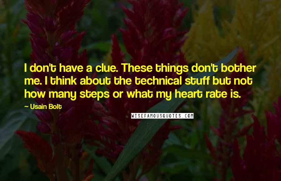 Usain Bolt Quotes: I don't have a clue. These things don't bother me. I think about the technical stuff but not how many steps or what my heart rate is.