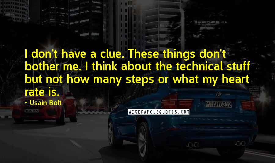 Usain Bolt Quotes: I don't have a clue. These things don't bother me. I think about the technical stuff but not how many steps or what my heart rate is.